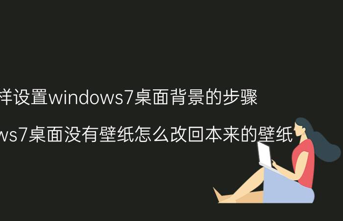 怎样设置windows7桌面背景的步骤 windows7桌面没有壁纸怎么改回本来的壁纸？